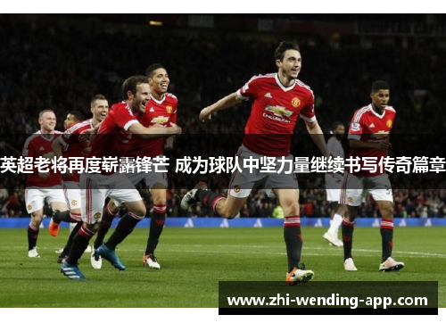 英超老将再度崭露锋芒 成为球队中坚力量继续书写传奇篇章