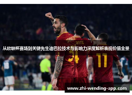 从欧联杯赛场到关键先生迪巴拉技术与影响力深度解析表现价值全景