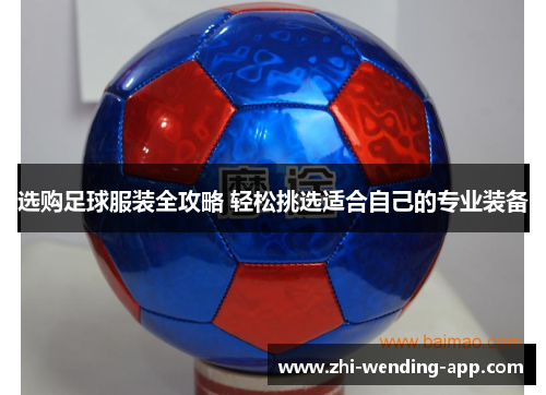 选购足球服装全攻略 轻松挑选适合自己的专业装备
