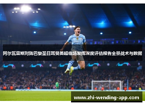阿尔瓦雷斯对阵巴黎圣日耳曼英超临场发挥深度评估报告全景战术与数据