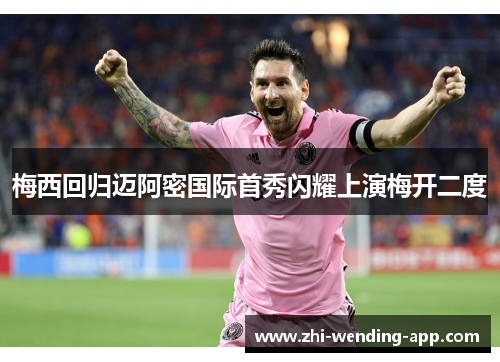 梅西回归迈阿密国际首秀闪耀上演梅开二度