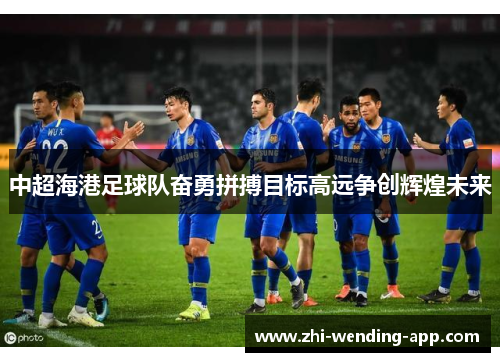 中超海港足球队奋勇拼搏目标高远争创辉煌未来