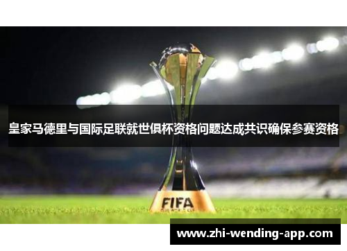 皇家马德里与国际足联就世俱杯资格问题达成共识确保参赛资格