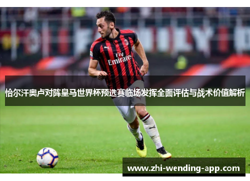 恰尔汗奥卢对阵皇马世界杯预选赛临场发挥全面评估与战术价值解析