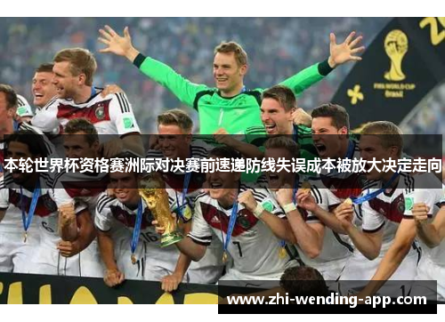 本轮世界杯资格赛洲际对决赛前速递防线失误成本被放大决定走向