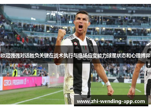 欧冠强强对话胜负关键在战术执行与临场应变能力球星状态和心理博弈