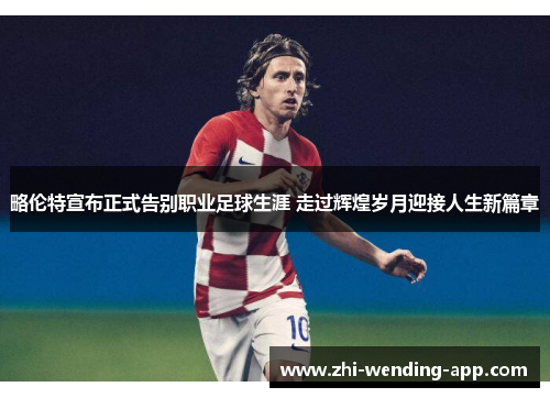 略伦特宣布正式告别职业足球生涯 走过辉煌岁月迎接人生新篇章