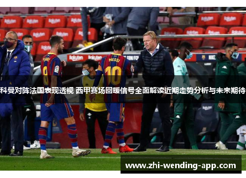 科曼对阵法国表现透视 西甲赛场回暖信号全面解读近期走势分析与未来期待
