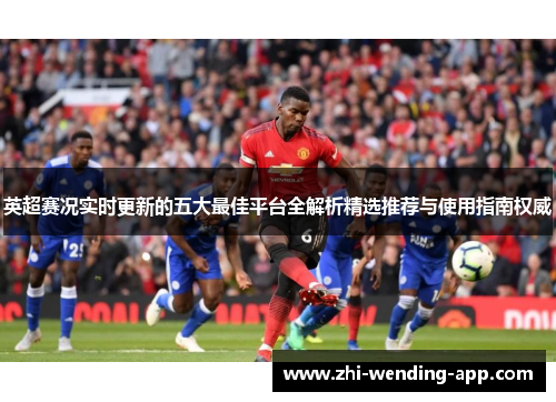 英超赛况实时更新的五大最佳平台全解析精选推荐与使用指南权威